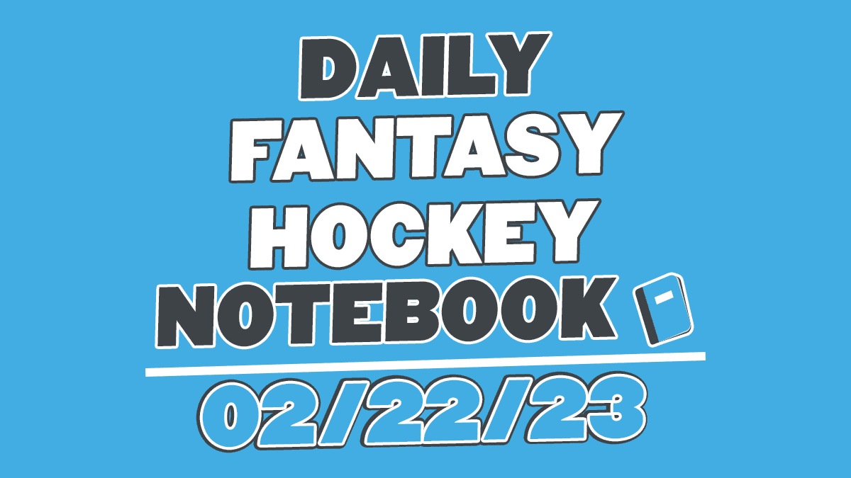 Daily Fantasy Hockey Notebook – 02/22/23